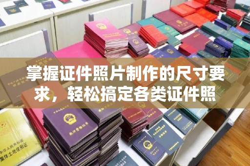 沂南掌握证件照片制作的尺寸要求，轻松搞定各类证件照